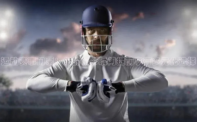 运动赛事门票：您的精彩瞬间提前享有多元化选择