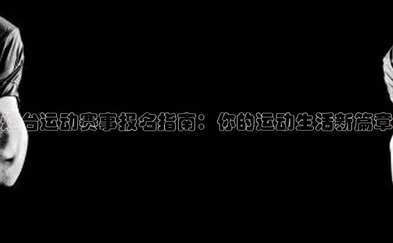 烟台运动赛事报名指南：你的运动生活新篇章