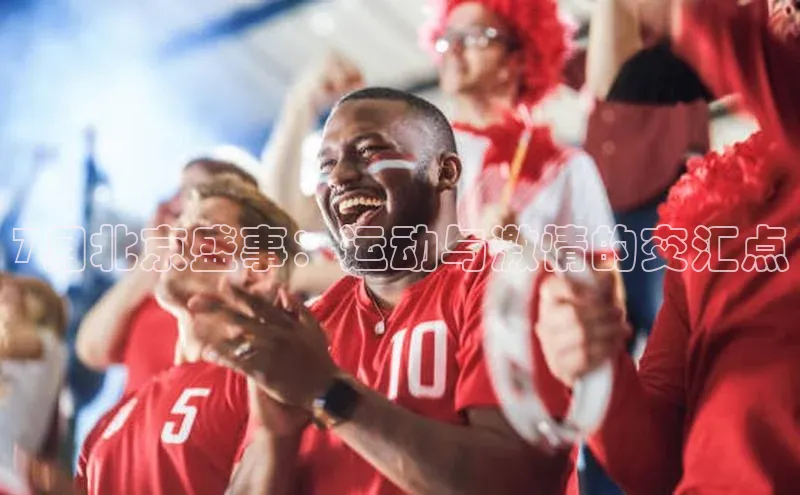 7月北京盛事：运动与激情的交汇点